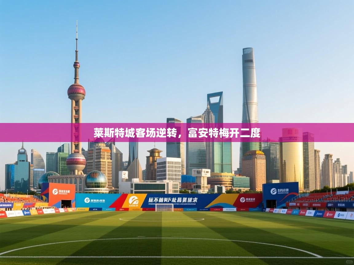 莱斯特城客场逆转,富安特梅开二度 第1张