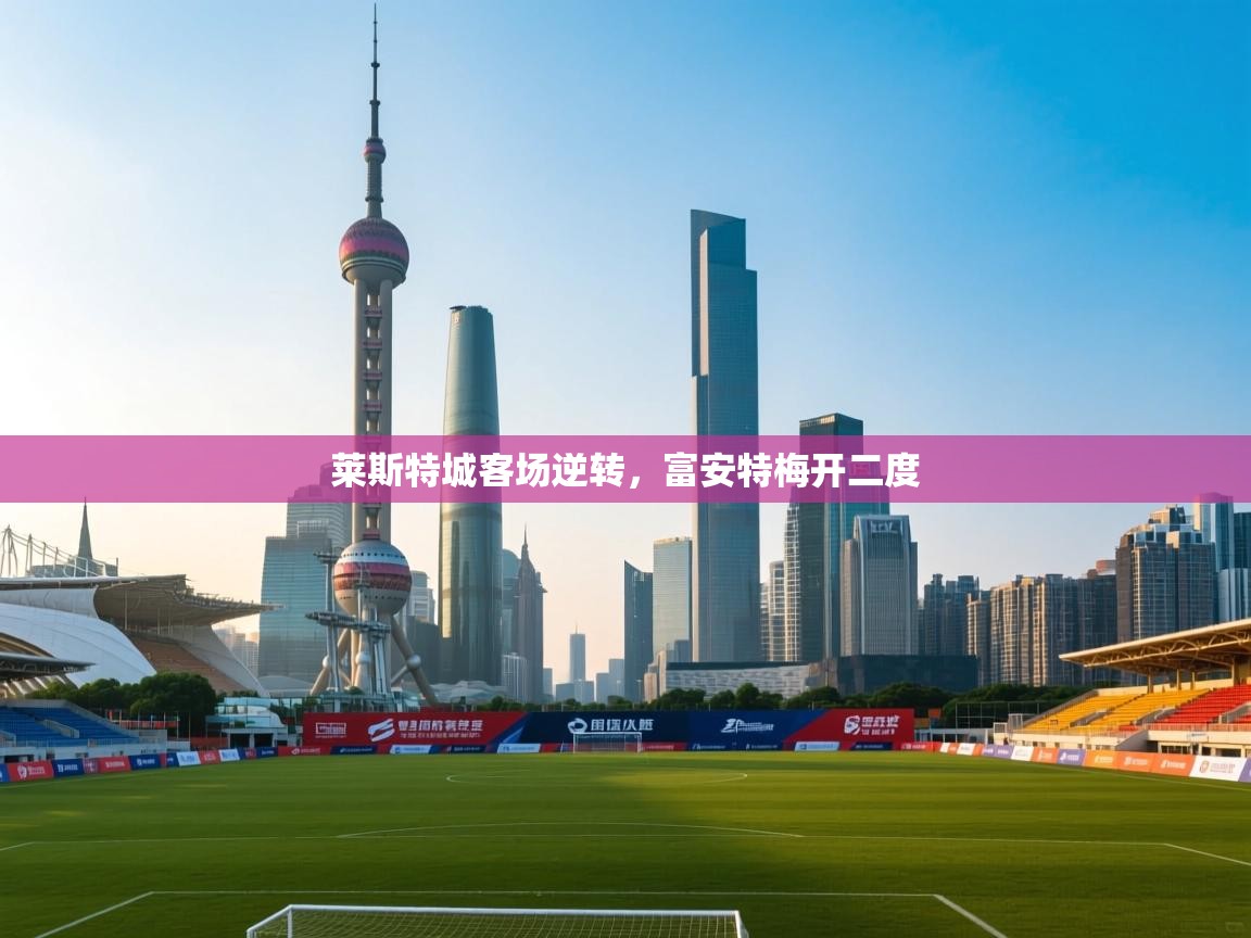 莱斯特城客场逆转,富安特梅开二度 第2张