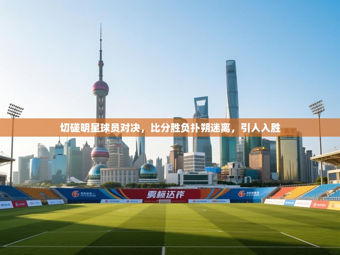 切磋明星球员对决,比分胜负扑朔迷离,引人入胜