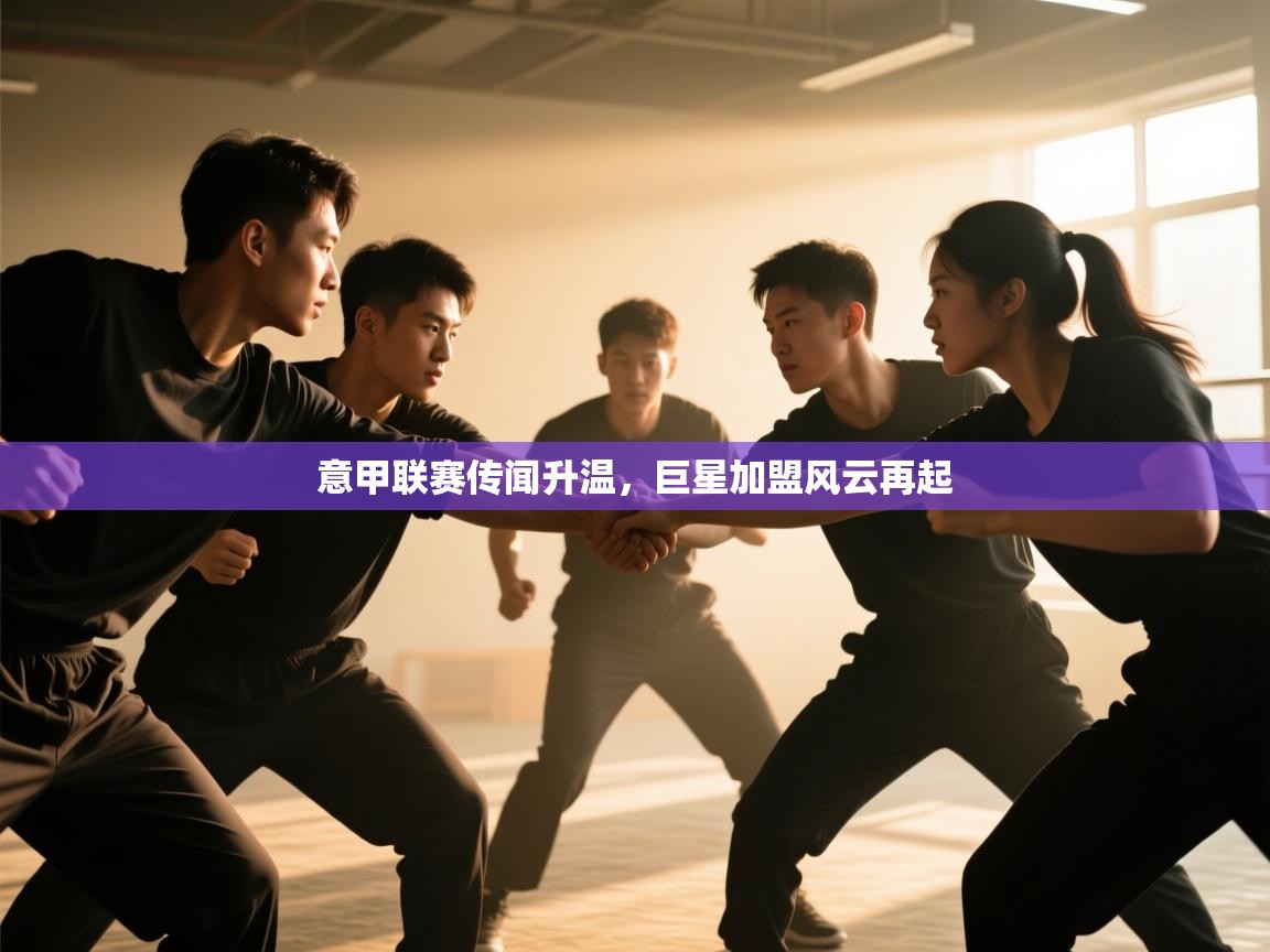 意甲联赛传闻升温，巨星加盟风云再起