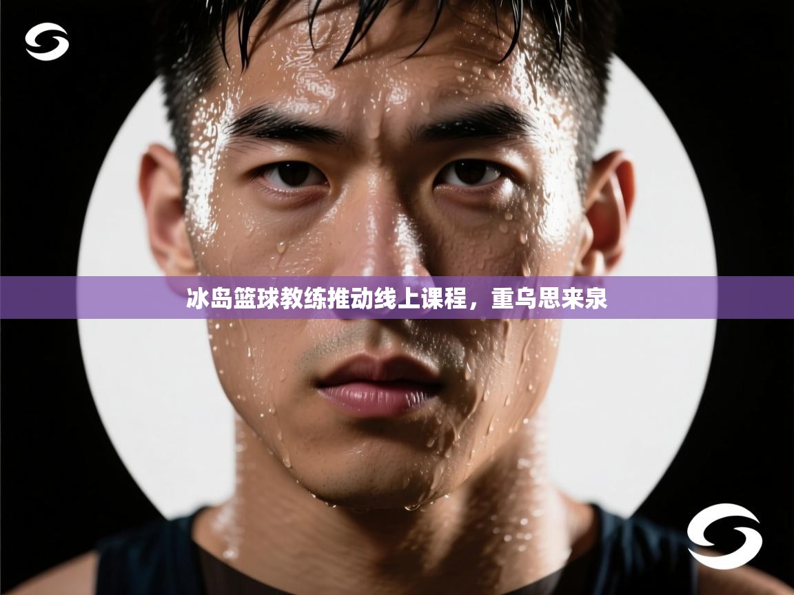 冰岛篮球教练推动线上课程，重乌思来泉