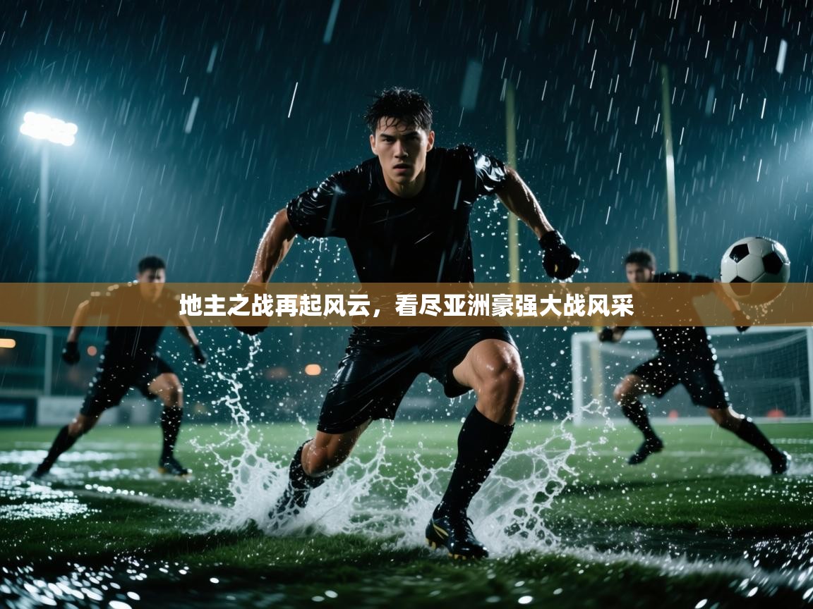 地主之战再起风云，看尽亚洲豪强大战风采