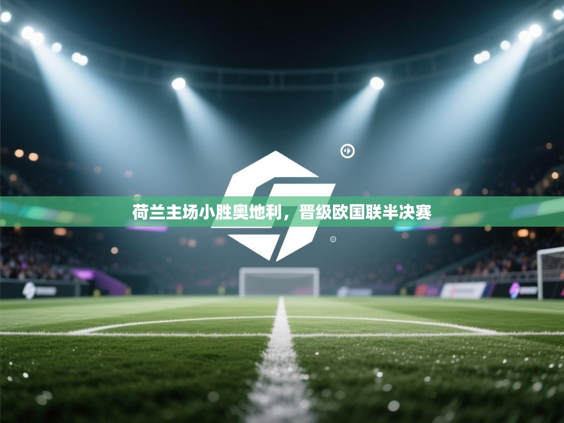 荷兰主场小胜奥地利，晋级欧国联半决赛
