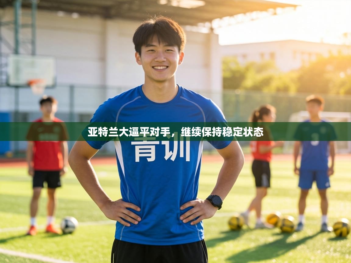 亚特兰大逼平对手，继续保持稳定状态